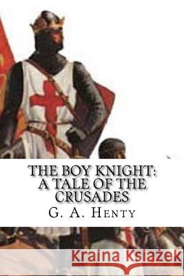 The Boy Knight: A Tale of the Crusades G. a. Henty 9781983973895 Createspace Independent Publishing Platform - książka