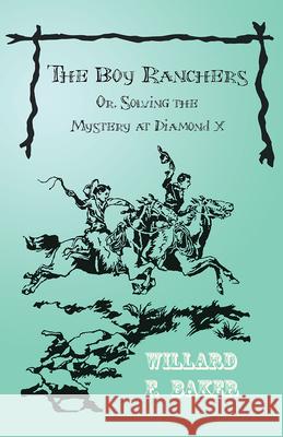 The Boy Ranchers; Or, Solving the Mystery at Diamond X Willard F Baker 9781473332744 Classic Western Fiction Library - książka