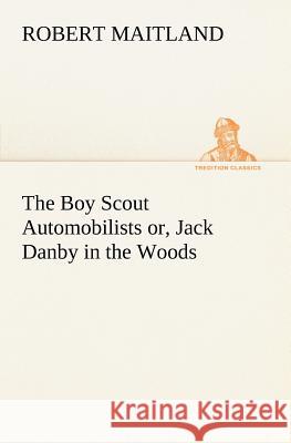 The Boy Scout Automobilists or, Jack Danby in the Woods Robert Maitland (Centre of Tourism Research at University of Westminster UK) 9783849149604 Tredition Classics - książka