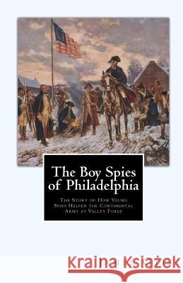 The Boy Spies of Philadelphia: The Story of How Young Spies Helped the Continental Army at Valley Forge James Otis 9781456374150 Createspace - książka