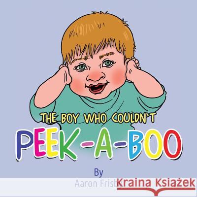 The Boy Who Couldn't Peek-A-Boo Aaron Frisby 9781517772505 Createspace - książka