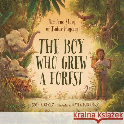 The Boy Who Grew a Forest: The True Story of Jadav Payeng Sophia Gohlz Kayla Harren 9781534110243 Sleeping Bear Press - książka