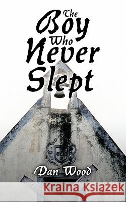 The Boy Who Never Slept Dan Wood 9781449032593 Authorhouse - książka