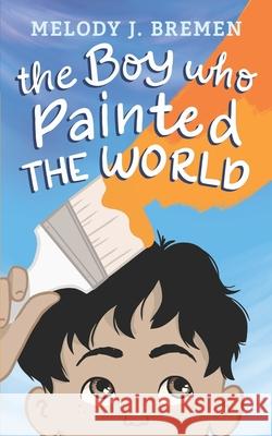 The Boy Who Painted the World Melody J. Bremen 9781548663353 Createspace Independent Publishing Platform - książka