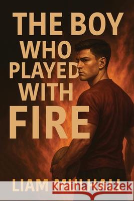 The Boy Who Played With Fire Liam T. Mulhall 9781764155823 Beacon and Quill Publishing - książka