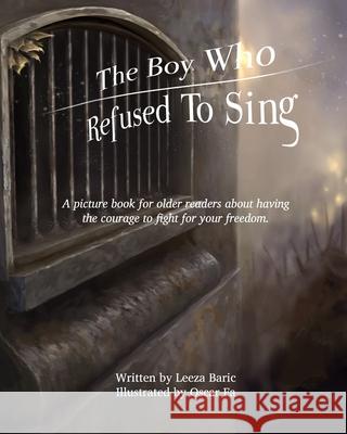The Boy Who Refused to Sing: A picture book for older readers about having the courage to fight for your freedom Leeza Baric Oscar Fa 9780648513100 Leeza Baric - książka