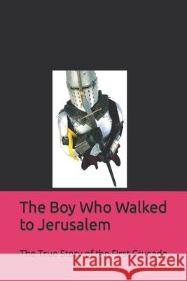 The Boy Who Walked to Jerusalem: The True Story of the First Crusade John S. Morrow 9781469910697 Createspace - książka