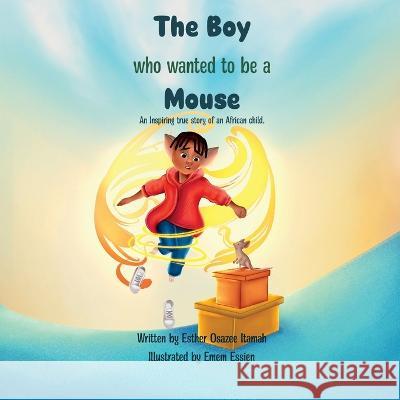 The Boy Who Wanted to be a Mouse: An Inspiring true story of an African child. Emem Essien Esther Osazee Itamah  9781399959308 Esther Osazee Itamah - książka