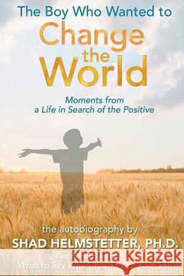 The Boy Who Wanted to Change the World: Moments From a Life in Search of the Positive Helmstetter Ph. D., Shad 9780983631262 Park Avenue Press - książka