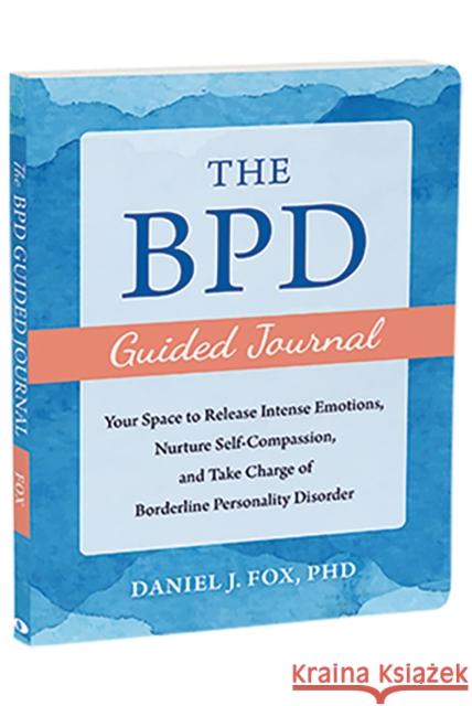 The BPD Guided Journal: Your Space to Release Intense Emotions, Nurture Self-Compassion, and Take Charge of Borderline Personality Disorder Daniel Fox 9781648482991 New Harbinger Publications - książka