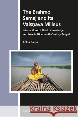 The Brahmo Samaj and Its Vaiṣṇava Milieus: Intersections of Hindu Knowledge and Love in Nineteenth Century Bengal Barua, Ankur 9789004445246 Brill - książka