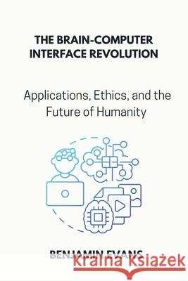 The Brain-Computer Interface Revolution: Applications, Ethics, and the Future of Humanity Benjamin Evans 9798326365149 Independently Published - książka