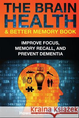The Brain Health & Better Memory Book: Improve Focus, Memory Recall, and Prevent Dementia Howard Vanes 9780692392218 Books on Health.Net - książka