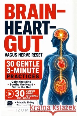 THE BRAIN-HEART-GUT Vagus Nerve Reset: 30 Gentle 3-Minute Practices with 30 Guided Video Tutorials to Calm the Mind, Soothe the Heart, and Settle the Fujita, Izumi 9798196670626 Independently Published - książka
