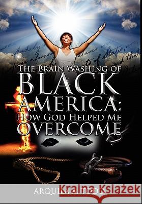 The Brain Washing of Black America: How God Helped Me Overcome Todd, Arquila A. 9781432753894 Outskirts Press - książka