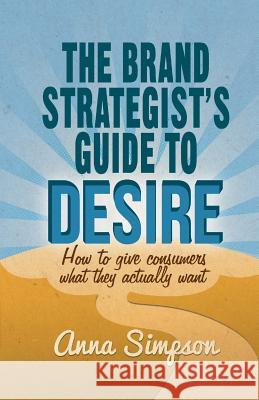 The Brand Strategist's Guide to Desire: How to Give Consumers What They Actually Want Simpson, A. 9781349468966 Palgrave Macmillan - książka