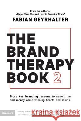 The Brand Therapy Book 2: More key branding lessons to save time and money while winning hearts and minds. Fabian Geyrhalter 9781734939712 Brandtro - książka