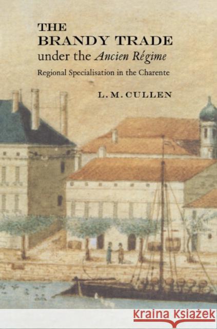 The Brandy Trade Under the Ancien Régime: Regional Specialisation in the Charente Cullen, L. M. 9780521592482 CAMBRIDGE UNIVERSITY PRESS - książka