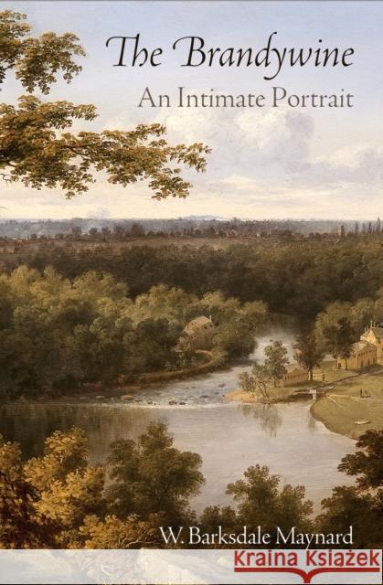 The Brandywine: An Intimate Portrait W. Barksdale Maynard 9780812246773 University of Pennsylvania Press - książka