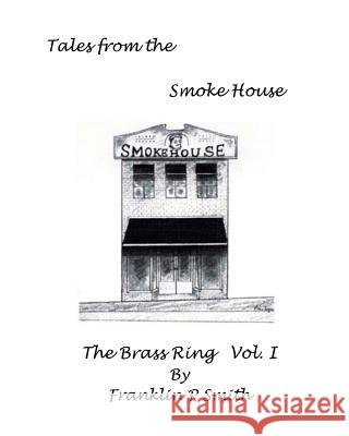 The Brass Ring Vol I Tales from the Smoke House: Tales from the Smoke House The Brass Ring Vol I Franklin P. Smith 9781535046930 Createspace Independent Publishing Platform - książka