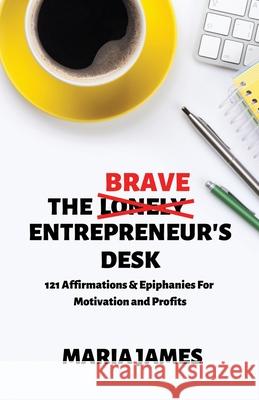 The Brave Entrepreneur's Desk: 121 Affirmations & Epiphanies for Motivation and Profits Maria James 9781735180502 Empower Wealth Publishing - książka