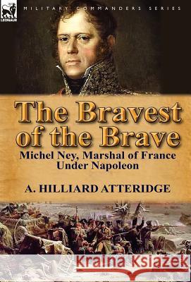 The Bravest of the Brave: Michel Ney, Marshal of France Under Napoleon Atteridge, A. Hilliard 9780857069320 Leonaur Ltd - książka