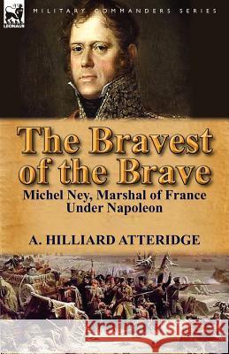 The Bravest of the Brave: Michel Ney, Marshal of France Under Napoleon A Hilliard Atteridge 9780857069337 Leonaur Ltd - książka