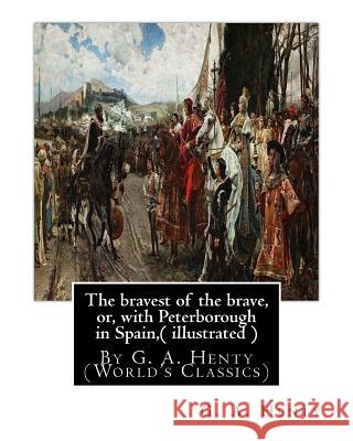 The bravest of the brave, or, with Peterborough in Spain, ( illustrated ): By G. A. Henty (World's Classics) Henty, G. a. 9781536850505 Createspace Independent Publishing Platform - książka