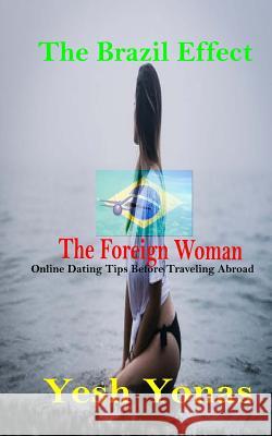 The Brazil Effect The Foreign Woman: Online Dating Tips Before Traveling Abroad Yonas, Yesh 9781727140057 Createspace Independent Publishing Platform - książka