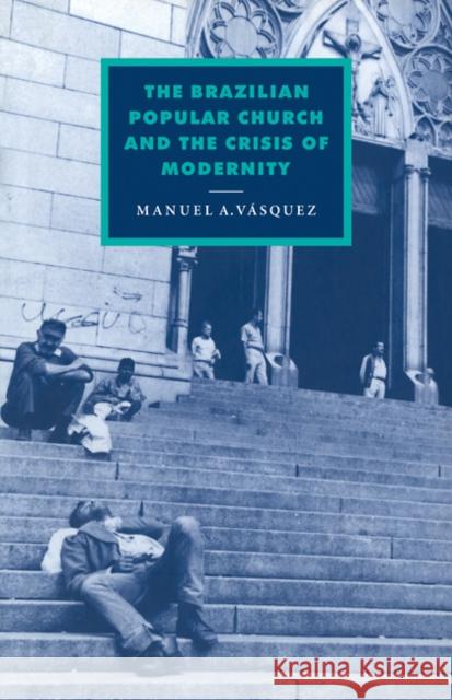 The Brazilian Popular Church and the Crisis of Modernity Manuel A. Vasquez 9780521090865 Cambridge University Press - książka