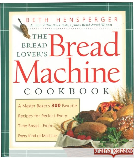 The Bread Lover's Bread Machine Cookbook: A Master Baker's 300 Favorite Recipes for Perfect-Every-Time Bread-From Every Kind of Machine Hensperger, Beth 9781558321564 Harvard Common Press - książka