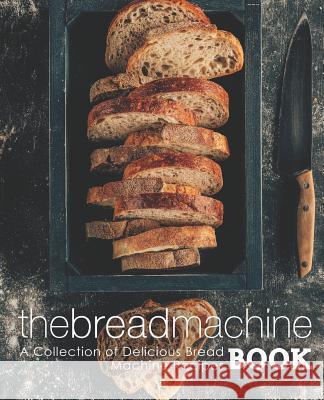 The Bread Machine Book: A Collection of Delicious Bread Machine Recipes (2nd Edition) Booksumo Press 9781095868584 Independently Published - książka