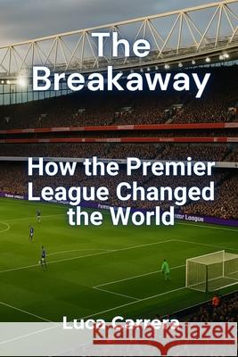 The Breakaway: How the Premier League Changed the World Luca Carrera 9781923504202 Independently Published - książka