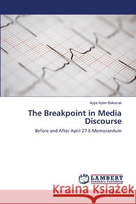The Breakpoint in Media Discourse Bakacak Ay E. Ayten 9783659484209 LAP Lambert Academic Publishing - książka
