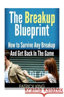 The Breakup Blueprint: How to Survive Any Breakup and Get Back in the Game Patrick King 9781503311350 Createspace - książka