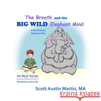 The Breath and the Big Wild Elephant Mind: A Mindfulness Book For Kids Martin M. a., Scott Austin 9781977903440 Createspace Independent Publishing Platform - książka