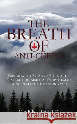 The Breath of Anti-Christ: Exposing the Strategy Behind the Destruction Aimed at Every Human Being on Earth - Uncluding You Vern Peltz 9781545115909 Createspace Independent Publishing Platform - książka