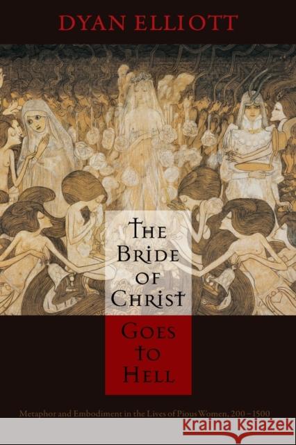 The Bride of Christ Goes to Hell: Metaphor and Embodiment in the Lives of Pious Women, 200-1500 Dyan Elliott 9780812224764 University of Pennsylvania Press - książka