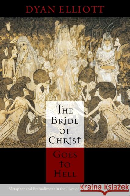 The Bride of Christ Goes to Hell: Metaphor and Embodiment in the Lives of Pious Women, 200-1500 Dyan Elliott 9780812243581 University of Pennsylvania Press - książka