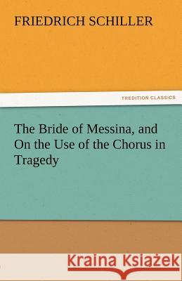 The Bride of Messina, and on the Use of the Chorus in Tragedy Friedrich Schiller   9783842464605 tredition GmbH - książka