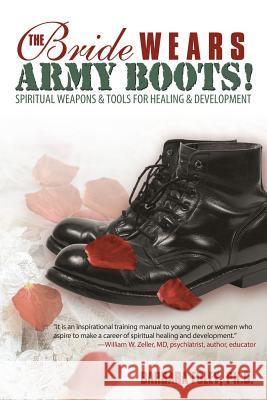 The Bride Wears Army Boots!: Spiritual Weapons & Tools for Healing & Development Ph.D. Barbara Foley 9781449702052 Westbow Press - książka