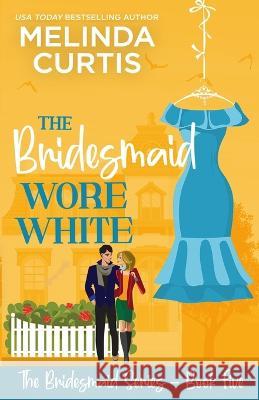 The Bridesmaid Wore White: The Bridesmaids Series Melinda Curtis   9781981676163 Createspace Independent Publishing Platform - książka