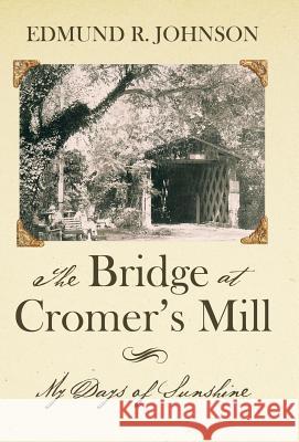 The Bridge at Cromer's Mill: My Days of Sunshine Edmund R. Johnson 9781480820340 Archway Publishing - książka