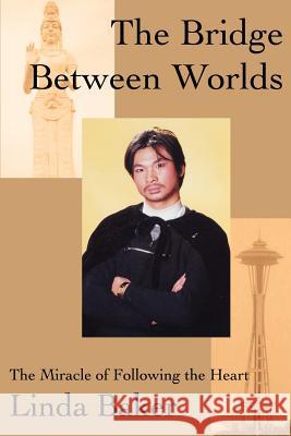 The Bridge Between Worlds: The Miracle of Following the Heart Baker, Linda 9780595259281 Writer's Showcase Press - książka