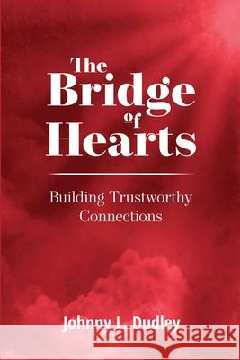 The Bridge of Hearts: Building Trustworthy Connections Leigh Weston Terre Britton Johnny L. Dudley 9781735190013 Consecrated Press LLC - książka