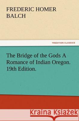 The Bridge of the Gods A Romance of Indian Oregon. 19th Edition. Frederic Homer Balch 9783847222576 Tredition Classics - książka