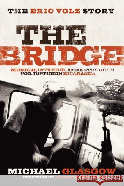 The Bridge: The Eric Volz Story: Murder, Intrigue, and a Struggle for Justice in Nicaragua Michael Glasgow 9781600375019 Morgan James Publishing - książka