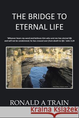 The Bridge to Eternal Life Ronald a Train 9781524519810 Xlibris - książka