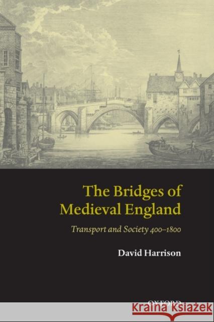 The Bridges of Medieval England: Transport and Society 400-1800 Harrison, David 9780199226856 Oxford University Press, USA - książka