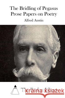 The Bridling of Pegasus Prose Papers on Poetry Alfred Austin The Perfect Library 9781511414494 Createspace - książka